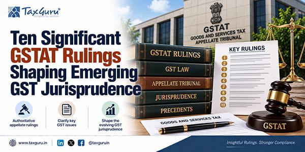 Ten Significant GSTAT Rulings Shaping Emerging GST Jurisprudence