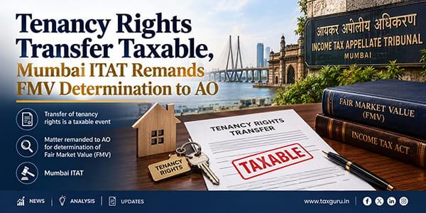 Tenancy Rights Transfer Taxable, Mumbai ITAT Remands FMV Determination to AO
