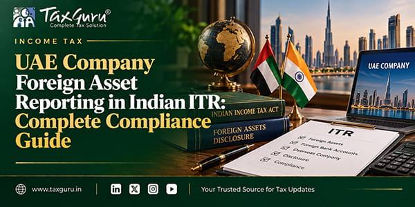 UAE Company Foreign Asset Reporting in Indian ITR: Complete Compliance Guide