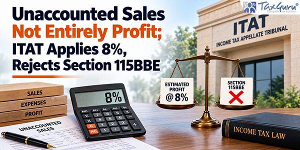 Unaccounted Sales Not Entirely Profit; ITAT Applies 8%, Rejects Section 115BBE