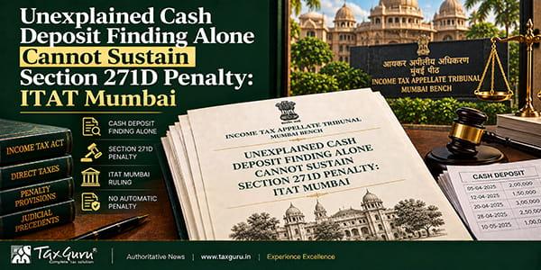 Unexplained Cash Deposit Finding Alone Cannot Sustain Section 271D Penalty: ITAT Mumbai