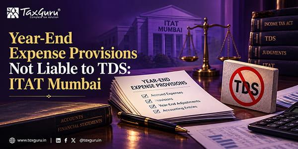 Year-End Expense Provisions Not Liable to TDS: ITAT Mumbai