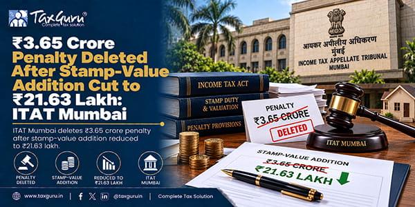 ₹3.65 Crore Penalty Deleted After Stamp-Value Addition Cut to ₹21.63 Lakh: ITAT Mumbai