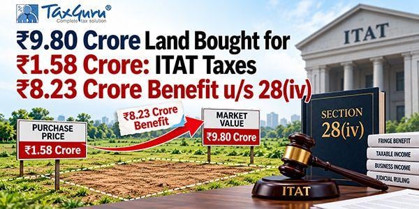 ₹9.80 Crore Land Bought for ₹1.58 Crore: ITAT Taxes ₹8.23 Crore Benefit u/s 28(iv)