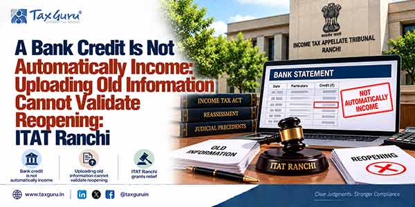 A Bank Credit Is Not Automatically Income: Uploading Old Information Cannot Validate Reopening: ITAT Ranchi