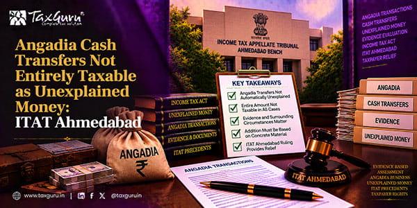 Angadia Cash Transfers Not Entirely Taxable as Unexplained Money: ITAT Ahmedabad