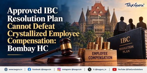 Approved IBC Resolution Plan Cannot Defeat Crystallized Employee Compensation: Bombay HC