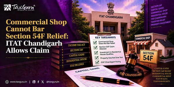 Commercial Shop Cannot Bar Section 54F Relief: ITAT Chandigarh Allows Claim