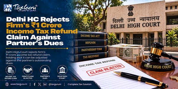 Delhi HC Rejects Firm’s ₹1 Crore Income Tax Refund Claim Against Partner’s Dues