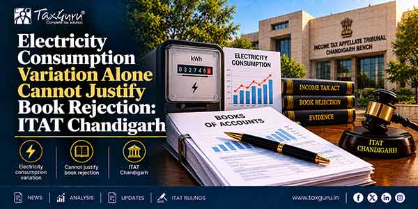 Electricity Consumption Variation Alone Cannot Justify Book Rejection: ITAT Chandigarh