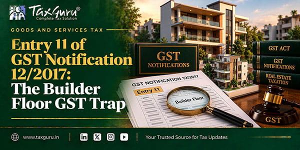 Entry 11 of GST Notification 12/2017: The Builder Floor GST Trap