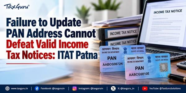 Failure to Update PAN Address Cannot Defeat Valid Income Tax Notices: ITAT Patna
