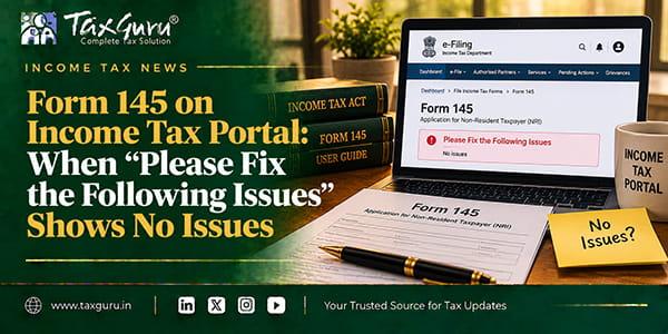 Form 145 on Income Tax Portal: When “Please Fix the Following Issues” Shows No Issues