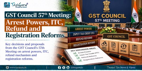 GST Council 57th Meeting: Arrest Powers, ITC, Refund and Registration Reforms