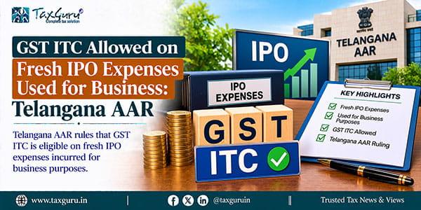 GST ITC Allowed on Fresh IPO Expenses Used for Business: Telangana AAR