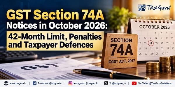 GST Section 74A Notices in October 2026: 42-Month Limit, Penalties and Taxpayer Defences