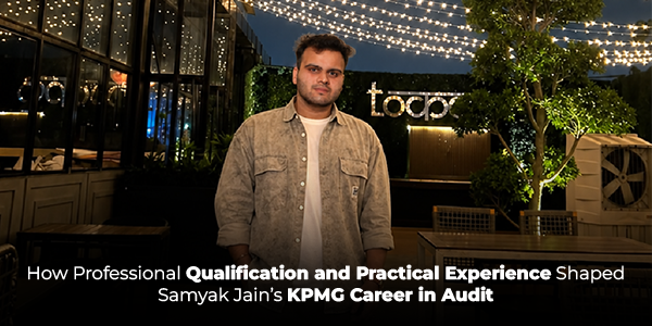 How Professional Qualification and Practical Experience Shaped Samyak Jain’s KPMG Career in Audit