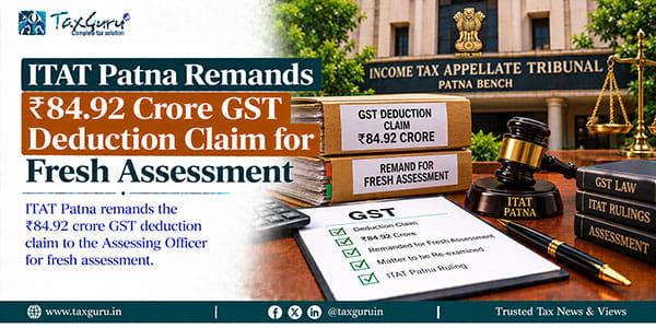ITAT Patna Remands ₹84.92 Crore GST Deduction Claim for Fresh Assessment