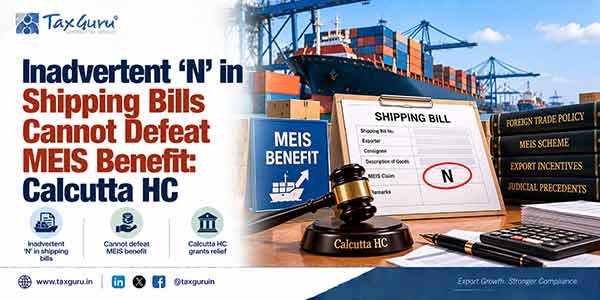 Inadvertent ‘N’ in Shipping Bills Cannot Defeat MEIS Benefit: Calcutta HC