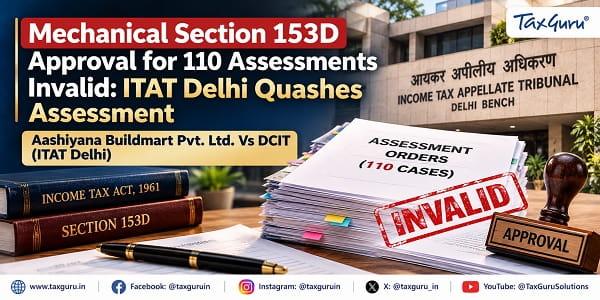 Mechanical Section 153D Approval for 110 Assessments Invalid: ITAT Delhi Quashes Assessment
