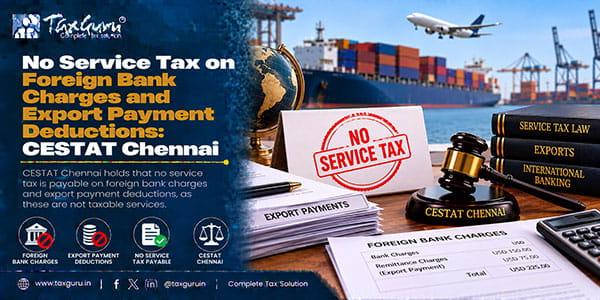 No Service Tax on Foreign Bank Charges and Export Payment Deductions: CESTAT Chennai