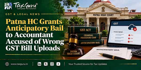 Patna HC Grants Anticipatory Bail to Accountant Accused of Wrong GST Bill Uploads
