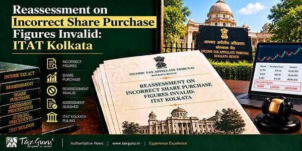 Reassessment on Incorrect Share Purchase Figures Invalid: ITAT Kolkata