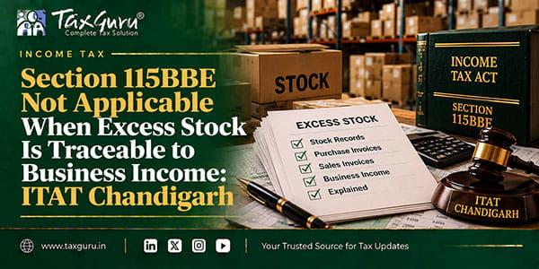 Section 115BBE Not Applicable When Excess Stock Is Traceable to Business Income: ITAT Chandigarh