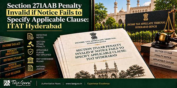 Section 271AAB Penalty Invalid if Notice Fails to Specify Applicable Clause: ITAT Hyderabad