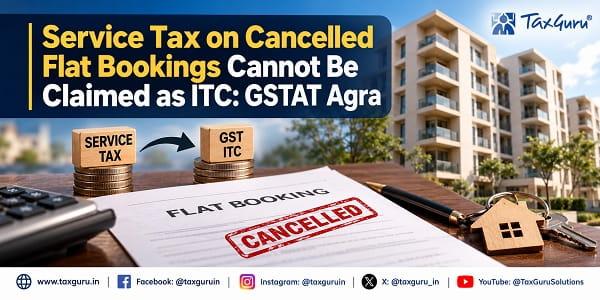 Service Tax on Cancelled Flat Bookings Cannot Be Claimed as ITC: GSTAT Agra