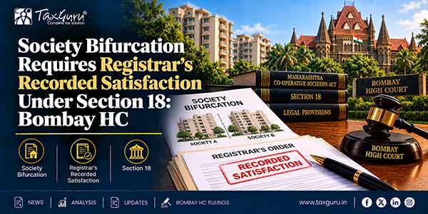 Society Bifurcation Requires Registrar’s Recorded Satisfaction Under Section 18: Bombay HC
