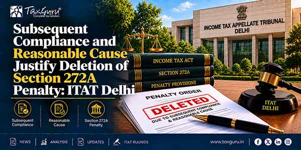 Subsequent Compliance and Reasonable Cause Justify Deletion of Section 272A Penalty: ITAT Delhi