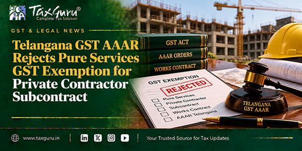 Telangana GST AAAR Rejects Pure Services GST Exemption for Private Contractor Subcontract