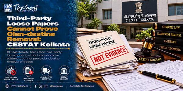 Third-Party Loose Papers Cannot Prove Clan-destine Removal: CESTAT Kolkata