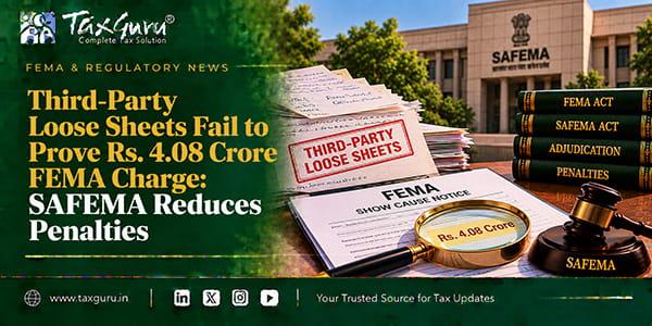 Third-Party Loose Sheets Fail to Prove Rs. 4.08 Crore FEMA Charge: SAFEMA Reduces Penalties