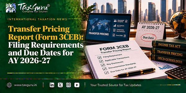Transfer Pricing Report (Form 3CEB): Filing Requirements and Due Dates for AY 2026-27
