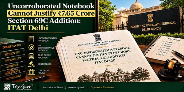 Uncorroborated Notebook Cannot Justify ₹7.65 Crore Section 69C Addition: ITAT Delhi