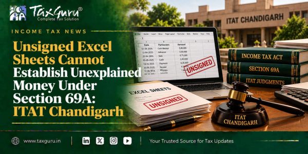 Unsigned Excel Sheets Cannot Establish Unexplained Money Under Section 69A: ITAT Chandigarh