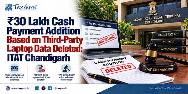 ₹30 Lakh Cash Payment Addition Based on Third-Party Laptop Data Deleted: ITAT Chandigarh