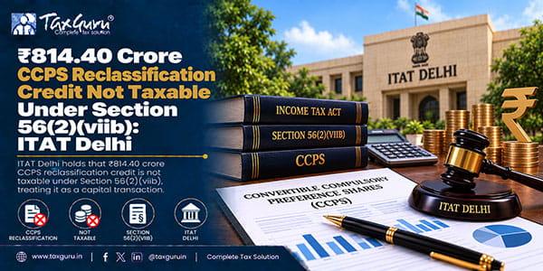 ₹814.40 Crore CCPS Reclassification Credit Not Taxable Under Section 56(2)(viib): ITAT Delhi